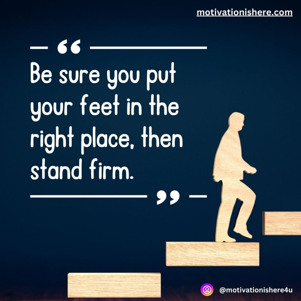 “Be sure you put your feet in the right place, then stand firm.”