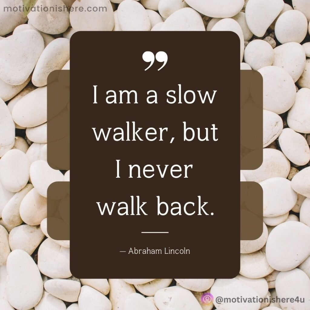 I am a slow walker, but I never walk back.