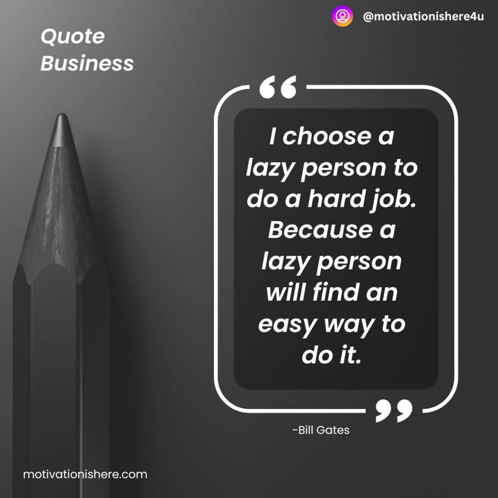 I choose a lazy person to do a hard job. Because a lazy person will find an easy way to do it.