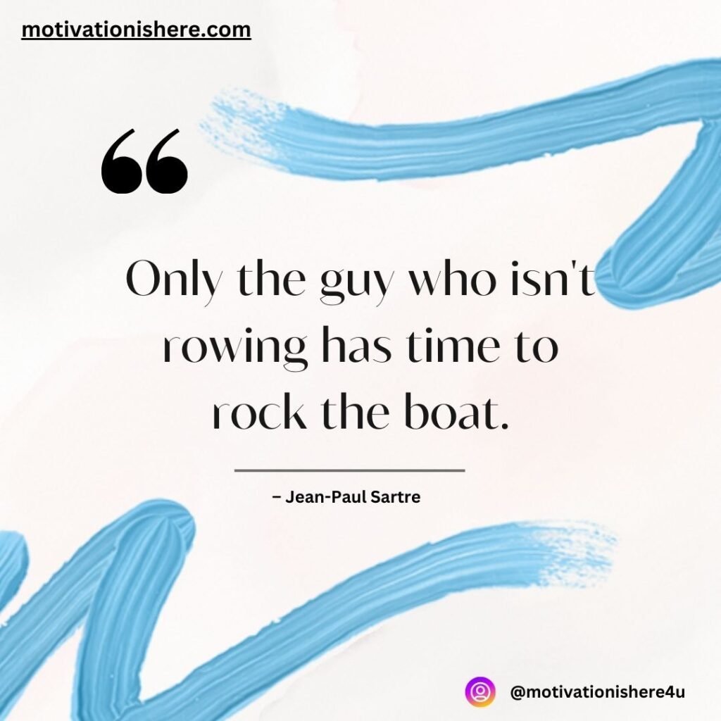 Only the guy who isn't rowing has time to rock the boat.