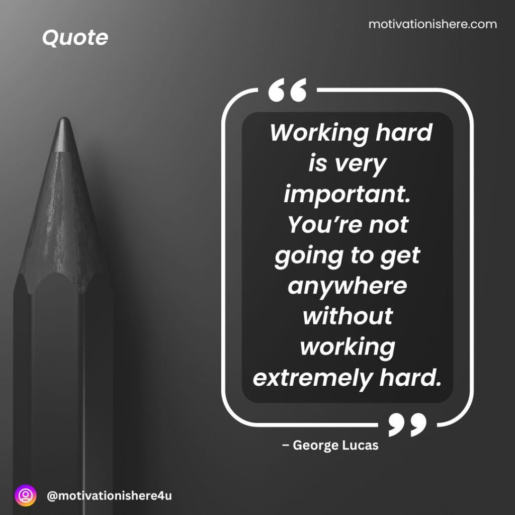 Working hard is very important. You’re not going to get anywhere without working extremely hard.