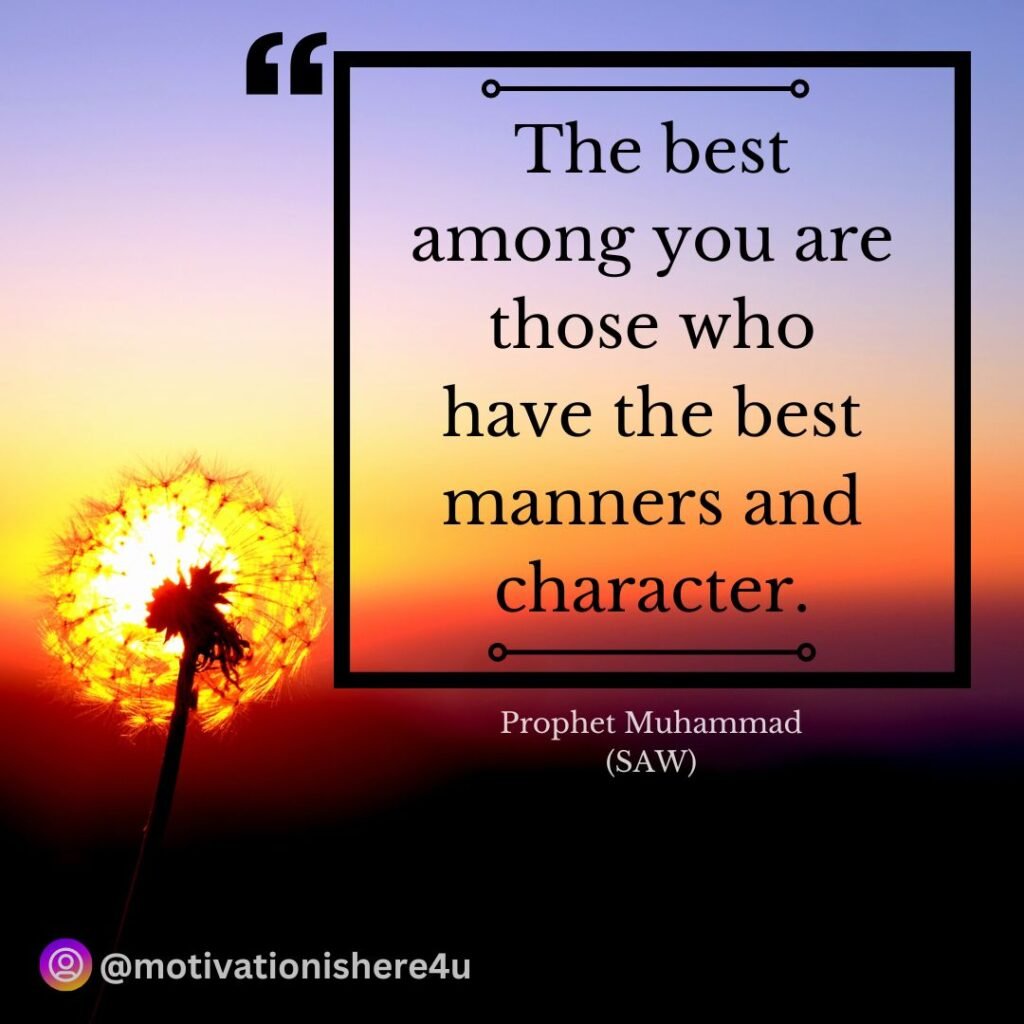 The best among you are those who have the best manners and character.