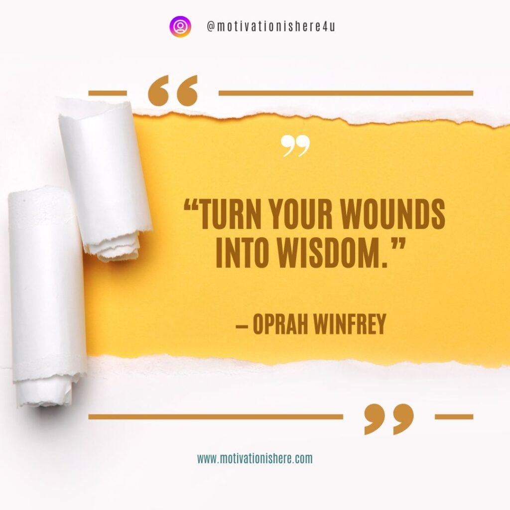 Turn your wounds into wisdom.