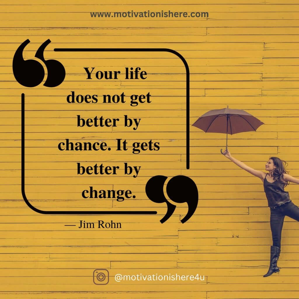 Your life does not get better by chance. It gets better by change. — Jim Rohn