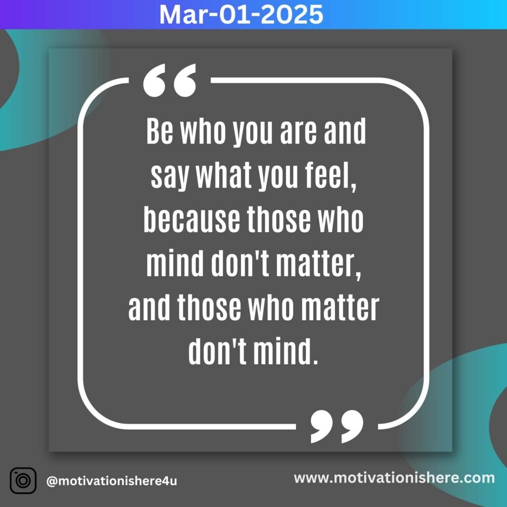 “Be who you are and say what you feel, because those who mind don't matter, and those who matter don't mind.” ― Bernard M. Baruch