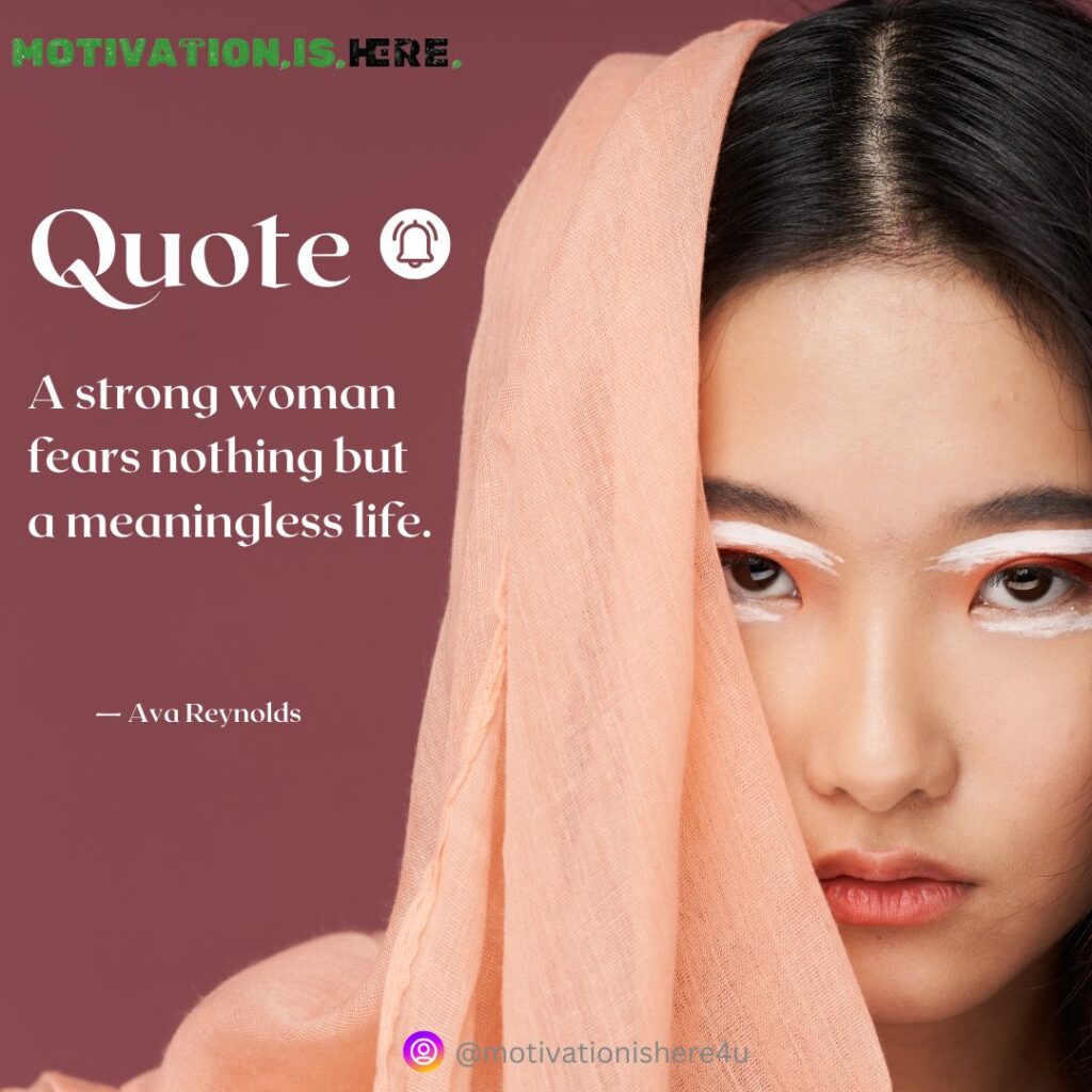 A strong woman fears nothing but a meaningless life. 🔥 — Ava Reynolds